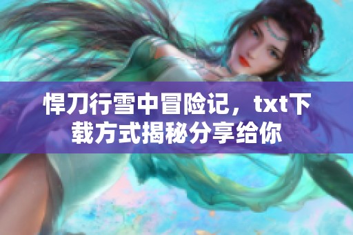 悍刀行雪中冒险记，txt下载方式揭秘分享给你