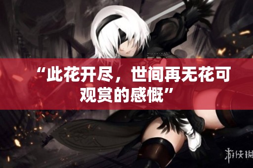 “此花开尽，世间再无花可观赏的感慨”