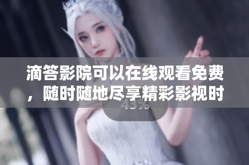 滴答影院可以在线观看免费，随时随地尽享精彩影视时光！