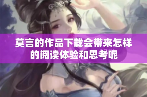 莫言的作品下载会带来怎样的阅读体验和思考呢