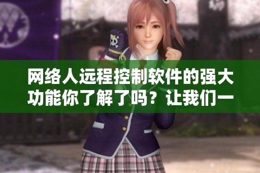 网络人远程控制软件的强大功能你了解了吗？让我们一起来探索这款软件。