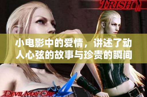 小电影中的爱情，讲述了动人心弦的故事与珍贵的瞬间