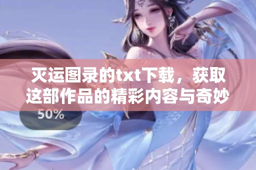 灭运图录的txt下载，获取这部作品的精彩内容与奇妙冒险之旅