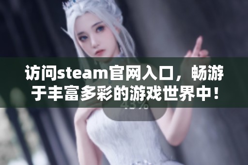访问steam官网入口，畅游于丰富多彩的游戏世界中！