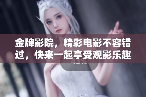 金牌影院，精彩电影不容错过，快来一起享受观影乐趣吧！