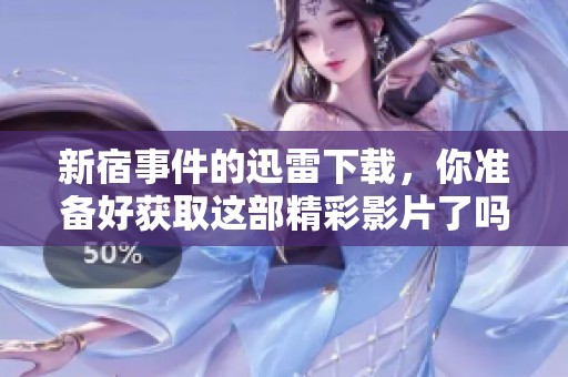 新宿事件的迅雷下载，你准备好获取这部精彩影片了吗