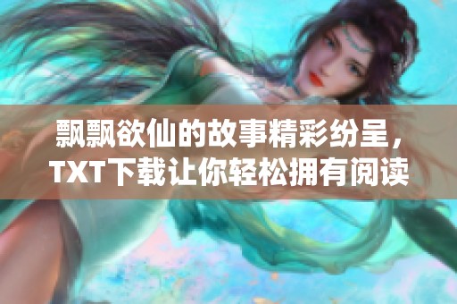 飘飘欲仙的故事精彩纷呈，TXT下载让你轻松拥有阅读体验