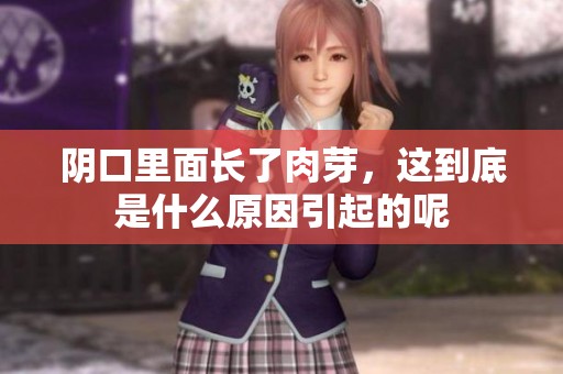 阴口里面长了肉芽，这到底是什么原因引起的呢