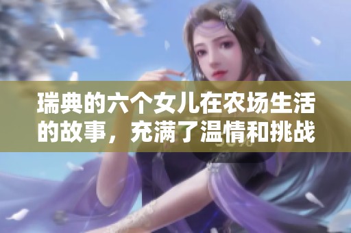 瑞典的六个女儿在农场生活的故事，充满了温情和挑战
