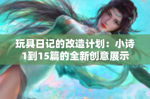 玩具日记的改造计划：小诗1到15篇的全新创意展示