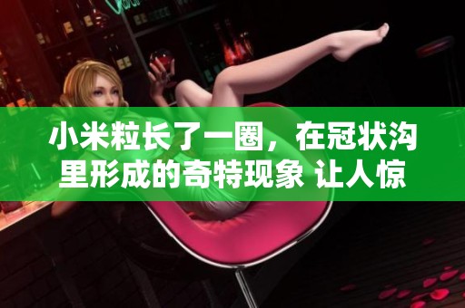 小米粒长了一圈，在冠状沟里形成的奇特现象 让人惊讶不已