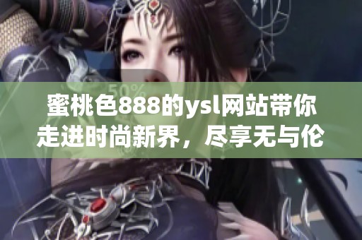 蜜桃色888的ysl网站带你走进时尚新界，尽享无与伦比的魅力与优雅