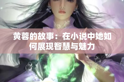 黄蓉的故事：在小说中她如何展现智慧与魅力