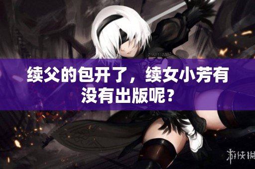 续父的包开了，续女小芳有没有出版呢？