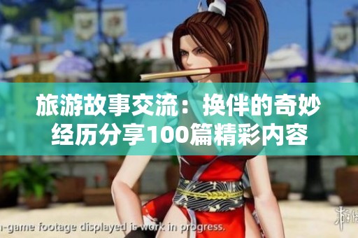 旅游故事交流：换伴的奇妙经历分享100篇精彩内容