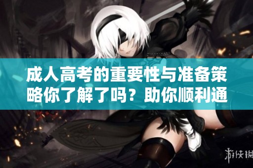 **高考的重要性与准备策略你了解了吗？助你顺利通过考试的秘笈在这里。