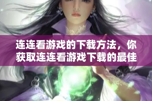 连连看游戏的下载方法，你获取连连看游戏下载的最佳途径是什么