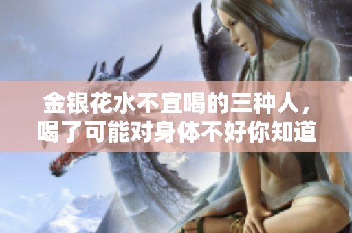 金银花水不宜喝的三种人，喝了可能对身体不好你知道吗