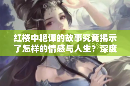 红楼中艳谭的故事究竟揭示了怎样的情感与人生？深度探讨红楼艳谭的内涵与意义。