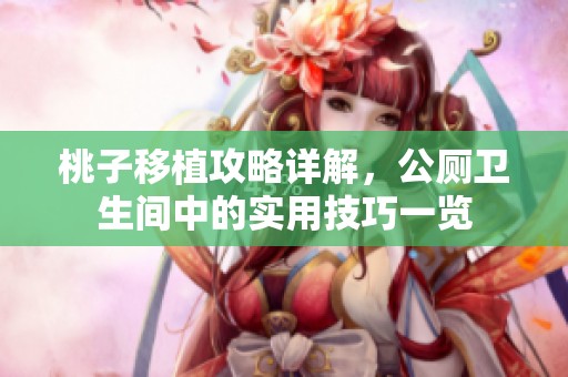 桃子移植攻略详解，公厕卫生间中的实用技巧一览
