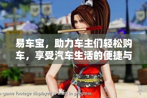 易车宝，助力车主们轻松购车，享受汽车生活的便捷与乐趣
