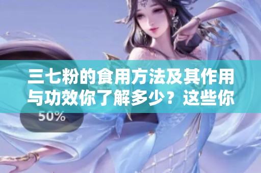 三七粉的食用方法及其作用与功效你了解多少？这些你需要知道！