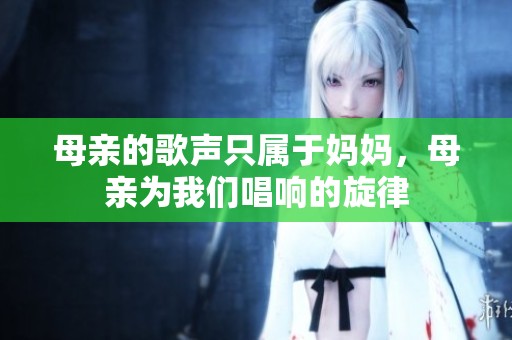 母亲的歌声只属于妈妈，母亲为我们唱响的旋律
