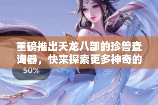 重磅推出天龙八部的珍兽查询器，快来探索更多神奇的珍兽吧！