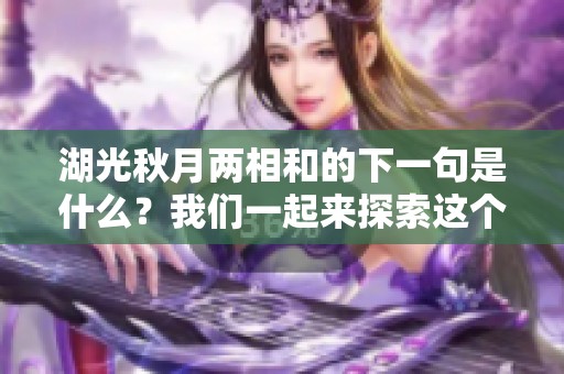 湖光秋月两相和的下一句是什么？我们一起来探索这个优美的意境吧！