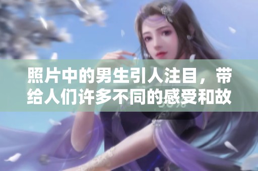 照片中的男生引人注目，带给人们许多不同的感受和故事