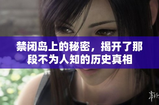 禁闭岛上的秘密，揭开了那段不为人知的历史真相