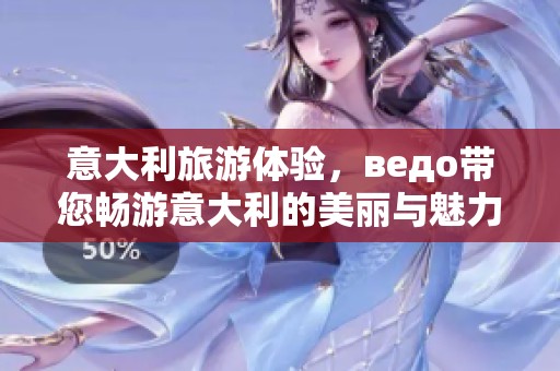 意大利旅游体验，ведо带您畅游意大利的美丽与魅力