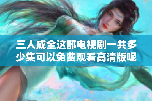 三人成全这部电视剧一共多少集可以免费观看高清版呢