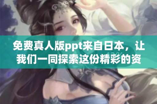免费真人版ppt来自日本，让我们一同探索这份精彩的资源吧