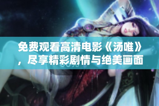 免费观看高清电影《汤唯》，尽享精彩剧情与绝美画面！