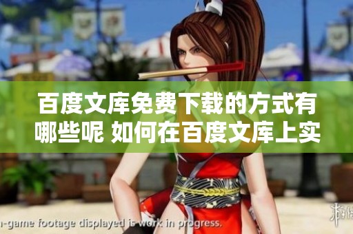 百度文库免费下载的方式有哪些呢 如何在百度文库上实现免费下载呢