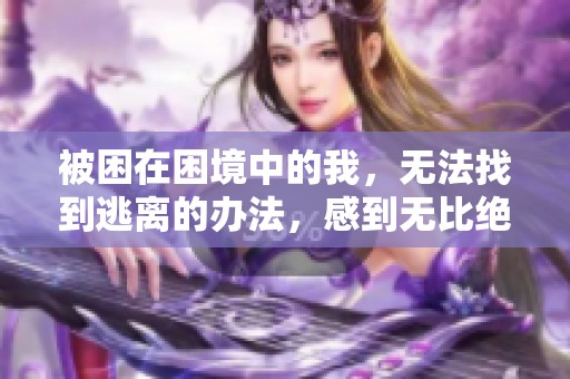 被困在困境中的我，无法找到逃离的办法，感到无比绝望与无助