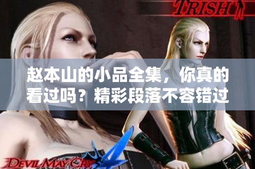 赵本山的小品全集，你真的看过吗？精彩段落不容错过！