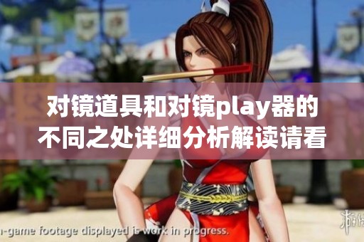 对镜道具和对镜play器的不同之处详细分析解读请看这里