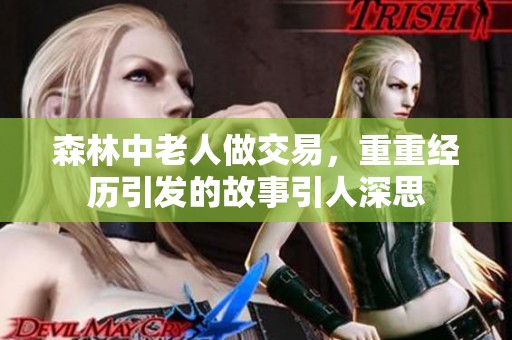 森林中老人做交易，重重经历引发的故事引人深思