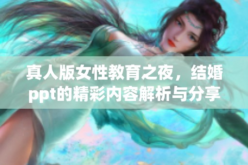 真人版女性教育之夜，结婚ppt的精彩内容解析与分享