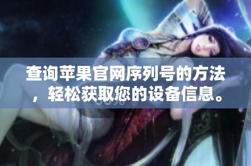 查询苹果官网序列号的方法，轻松获取您的设备信息。