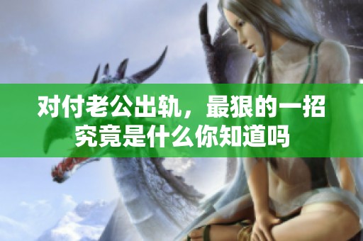 对付老公出轨，最狠的一招究竟是什么你知道吗