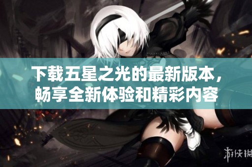 下载五星之光的最新版本，畅享全新体验和精彩内容