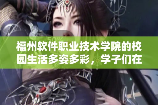 福州软件职业技术学院的校园生活多姿多彩，学子们在这里努力追求自己的梦想。