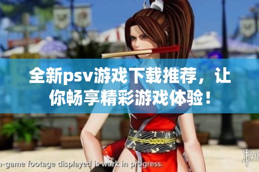 全新psv游戏下载推荐，让你畅享精彩游戏体验！