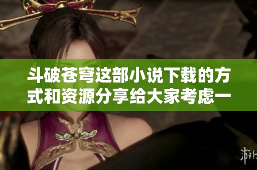 斗破苍穹这部小说下载的方式和资源分享给大家考虑一下