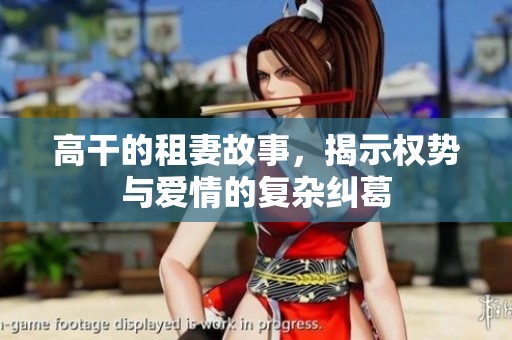 高干的租妻故事，揭示权势与爱情的复杂纠葛