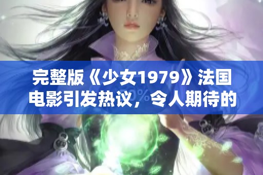 完整版《少女1979》法国电影引发热议，令人期待的作品你怎么看？