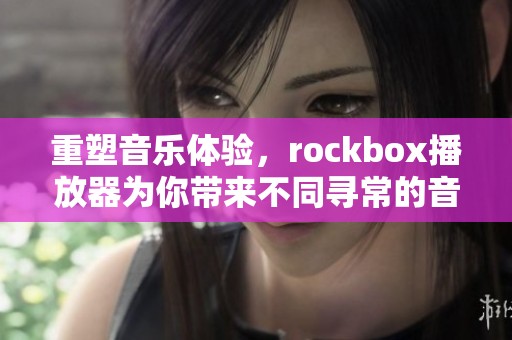 重塑音乐体验，rockbox播放器为你带来不同寻常的音乐享受！